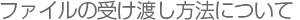 オンラインによるファイルの受け渡し方法について