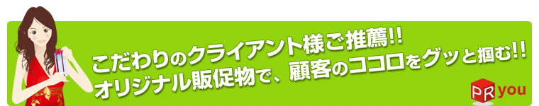 こだわりのクライアントご推薦のお店！オリジナル販促物で顧客のココロをグッと掴む！