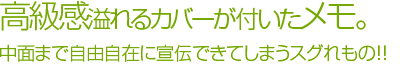 高級感溢れるカバーが付いたメモ。中面まで自由自在に宣伝できてしまうスグれモノ！！